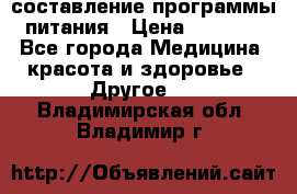 составление программы питания › Цена ­ 2 500 - Все города Медицина, красота и здоровье » Другое   . Владимирская обл.,Владимир г.